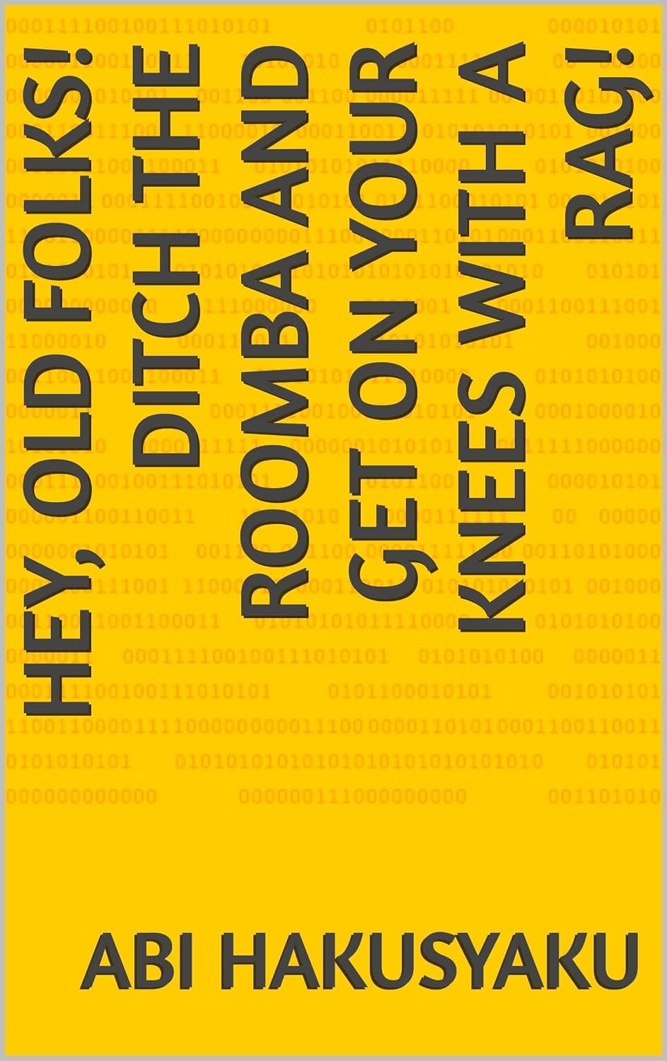 Hey, Old Folks! Ditch the Roomba and Get on Your Knees with a Rag! (English Edition)